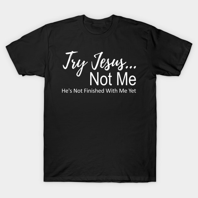 Try Jesus Not Me. He is Not Finished With Me Yet T-Shirt by PlusAdore